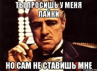 Ты просишь у меня лайки Но сам не ставишь мне