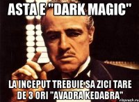 Asta e "dark magic" la inceput trebuie sa zici tare de 3 ori "AVADRA KEDABRA"