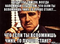 Когда тебе тяжело, всегда напоминай себе о том, что если ты вспомнишь Чину, то лучше станет..... что если ты вспомнишь Чину, то лучше станет.....