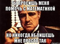 Ты просишь меня помочь с математикой Но никогда не пишешь мне просто так