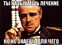 Ты называешь лечение Но не знаешь для чего