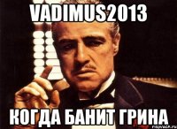 Vadimus2013 Когда банит Грина