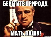 Берегите природу, мать вашу!