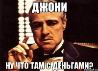 Джони Ну что там с деньгами?