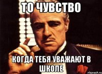 то чувство когда тебя уважают в школе