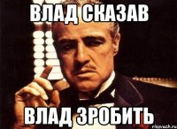 влад сказав влад зробить