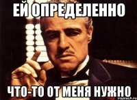 ей определенно что-то от меня нужно