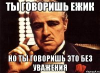 Ты говоришь ежик Но ты говоришь это без уважения