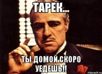 Тарек... Ты домой скоро уедешь!!