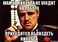 Мамка никогда не уходит на работу Приходится не пиздеть никогда