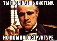 Ты называешь систему, Но помни о структуре.