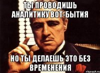 ты проводишь аналитику вот-бытия но ты делаешь это без временения