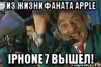 Из жизни фаната Apple iPhone 7 вышел!