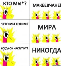 Кто МЫ*? Чего мы хотим? Когда он наступит? Макеевчане! Мира Никогда