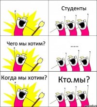 Кто мы? Студенты Чего мы хотим? ..... Когда мы хотим? .....