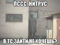 Пссс, Нитрус В ТС зайти не хочешь?