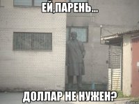 Ей,парень... Доллар не нужен?