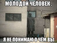 молодой человек , я не понимаю о чём вы