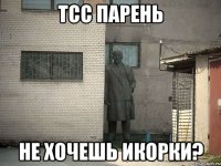 Тсс парень не хочешь икорки?