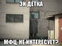 эй детка МФЦ, не интересует?