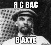 Я С ВАС В АХУЕ