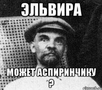 эльвира может аспиринчику ?