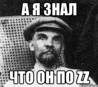 А я знал Что он по zz