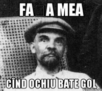 Fața mea cînd ochiu bate gol