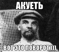 АКУЕТЬ ВОТ ЭТО ПОВОРОТ )))