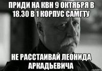 Приди на КВН 9 октября в 18.30 в 1 корпус СамГТУ Не расстаивай Леонида Аркадьевича