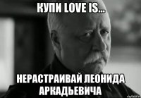 Купи Love is... Нерастраивай Леонида Аркадьевича