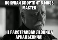 Покупай спортпит в Mass Master не расстраивай Леонида Аркадьевича!