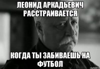 Леонид Аркадьевич расстраивается КОГДА ТЫ ЗАБИВАЕШЬ НА ФУТБОЛ