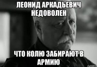 ЛЕОНИД АРКАДЬЕВИЧ НЕДОВОЛЕН ЧТО КОЛЮ ЗАБИРАЮТ В АРМИЮ