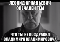 Леонид аркадьевич опечален тем Что ты не поздравил владимира владимировича