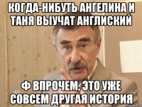 когда-нибуть Ангелина и Таня выучат англиский Ф впрочем, это уже совсем другая история