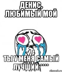 Денис, любимый мой Ты у меня самый лучший:****