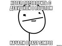 хотел поговорить c девушкой о пошлом начали о Past Simple