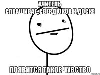 Учитель спрашивае,,свердюков к доске Появится такое чувство