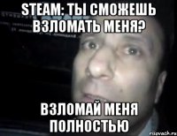 Steam: ты сможешь взломать меня? Взломай меня полностью