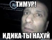 Тимур! Идика ты наХуй