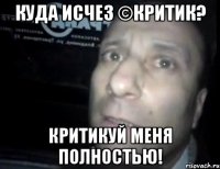 куда исчез ©критик? критикуй меня полностью!