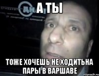 А ты Тоже хочешь не ходитьна пары в варшаве