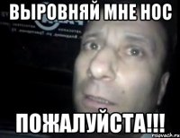 ВЫРОВНЯЙ МНЕ НОС ПОЖАЛУЙСТА!!!