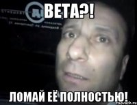 BETA?! ломай её полностью!