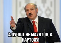  а лучше не маунтов, а картоху!