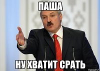 паша ну хватит срать