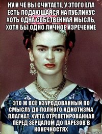 Ну и чё вы считаете, у этого ЁЛА есть подающаяся на публикус хоть одна собственная мысль, хотя бы одно личное изречение Это ж всё изуродованный по смыслу до полного идиотизма плагиат, хуета отрепетированная перед зерцалом до парезов в конечностях