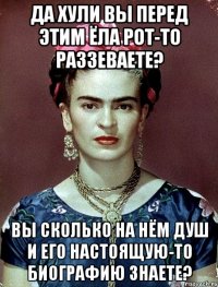 Да хули вы перед этим ЁЛА рот-то раззеваете? Вы сколько на нём душ и его настоящую-то биографию знаете?