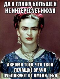 да я гляжу больше и не интересует нихуя акромя того, что твои лечащие врачи публикуют от имени тебя